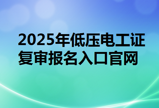  2025年低壓電工證復(fù)審報名入口官網(wǎng)